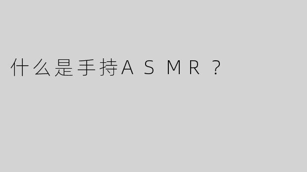什么是手持ASMR？