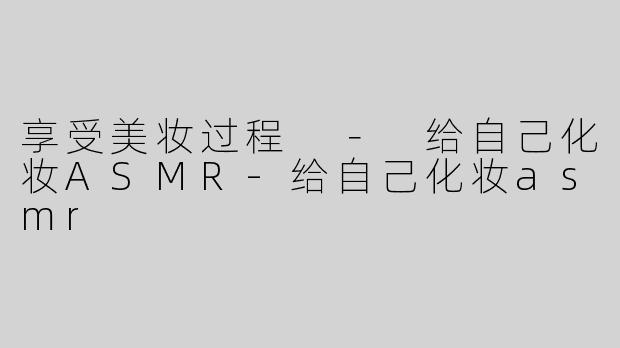 享受美妆过程 － 给自己化妆ASMR