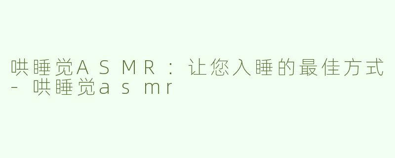 哄睡觉ASMR：让您入睡的最佳方式-哄睡觉asmr