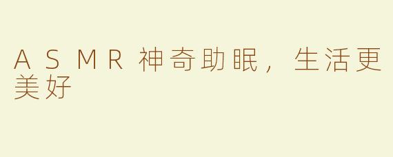 ASMR神奇助眠，生活更美好