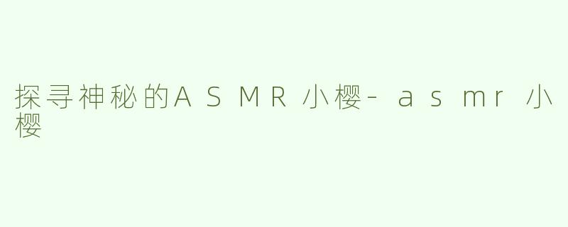 探寻神秘的ASMR小樱