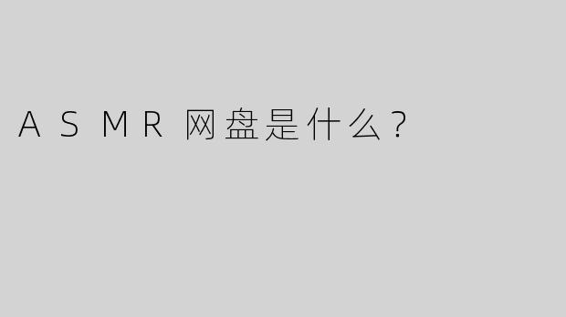 ASMR网盘是什么？  
