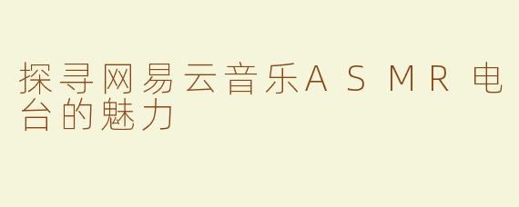 探寻网易云音乐ASMR电台的魅力