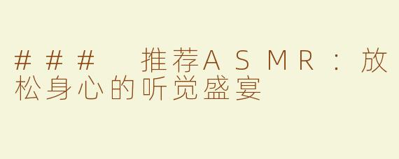 ### 推荐ASMR：放松身心的听觉盛宴