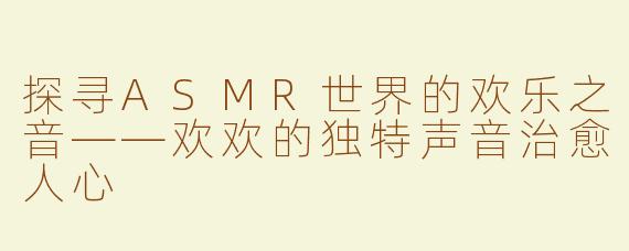 探寻ASMR世界的欢乐之音——欢欢的独特声音治愈人心