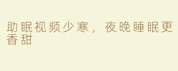 助眠视频少寒，夜晚睡眠更香甜