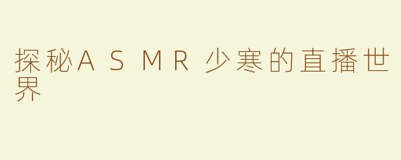 探秘ASMR少寒的直播世界