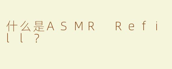 什么是ASMR Refill？