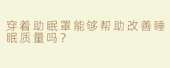 穿着助眠罩能够帮助改善睡眠质量吗？