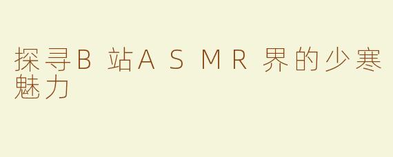 探寻B站ASMR界的少寒魅力