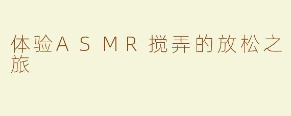 体验ASMR搅弄的放松之旅