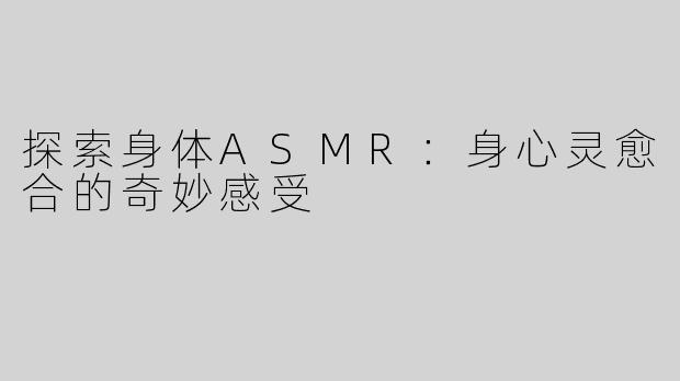 探索身体ASMR：身心灵愈合的奇妙感受