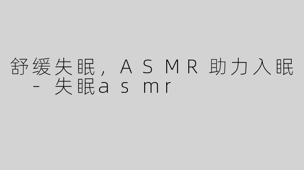 舒缓失眠，ASMR助力入眠 -失眠asmr