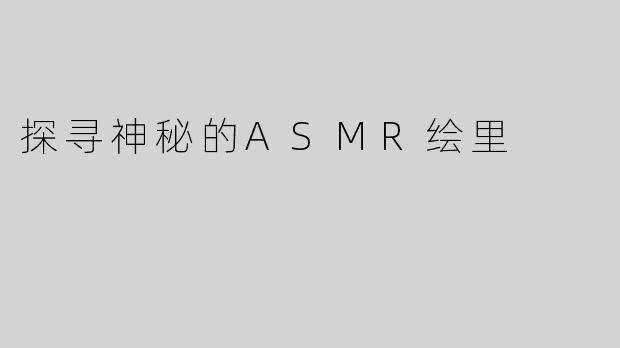 探寻神秘的ASMR绘里