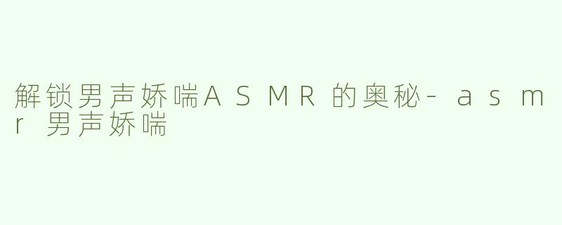 解锁男声娇喘ASMR的奥秘