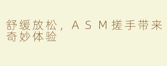 舒缓放松，ASM搓手带来奇妙体验