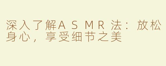 深入了解ASMR法：放松身心，享受细节之美