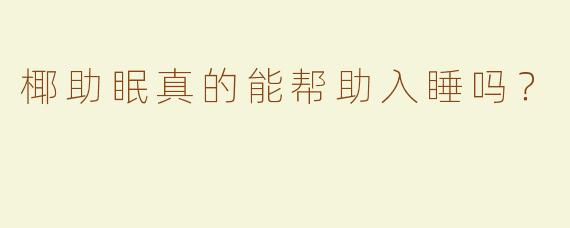 椰助眠真的能帮助入睡吗？