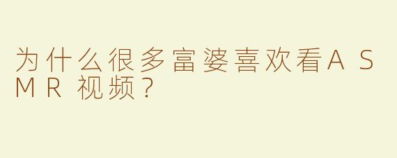 为什么很多富婆喜欢看ASMR视频？