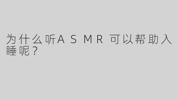 为什么听ASMR可以帮助入睡呢？
