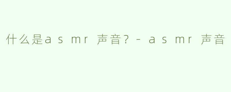 什么是asmr声音？