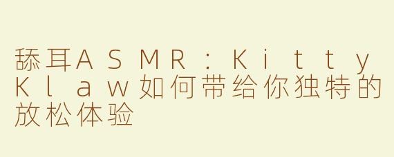 舔耳ASMR：KittyKlaw如何带给你独特的放松体验