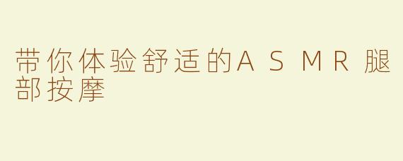 带你体验舒适的ASMR腿部按摩