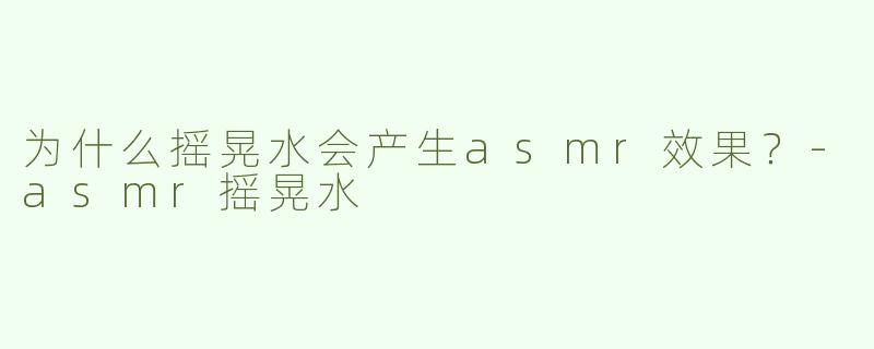 为什么摇晃水会产生asmr效果？