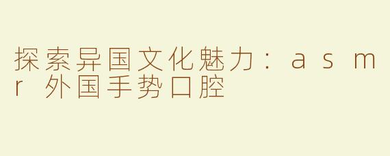 探索异国文化魅力：asmr外国手势口腔
