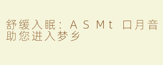 舒缓入眠：ASMt口月音助您进入梦乡