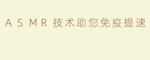 ASMR技术助您免疫提速