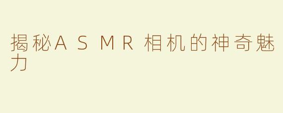 揭秘ASMR相机的神奇魅力
