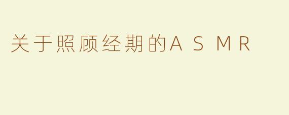 关于照顾经期的ASMR