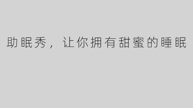 助眠秀，让你拥有甜蜜的睡眠