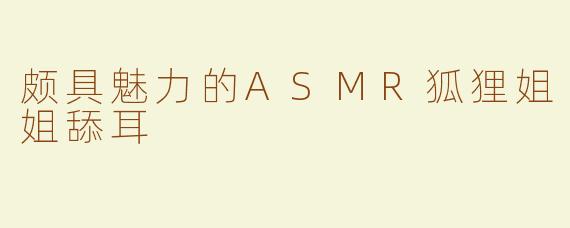颇具魅力的ASMR狐狸姐姐舔耳
