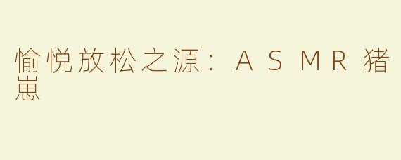 愉悦放松之源：ASMR猪崽