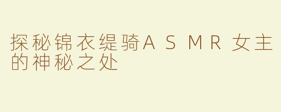 探秘锦衣缇骑ASMR女主的神秘之处