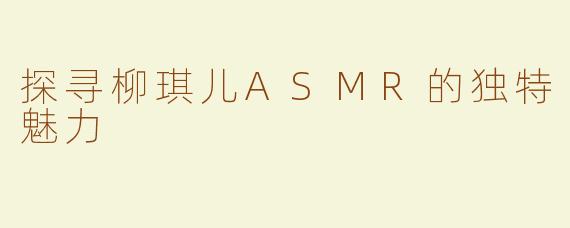 探寻柳琪儿ASMR的独特魅力 