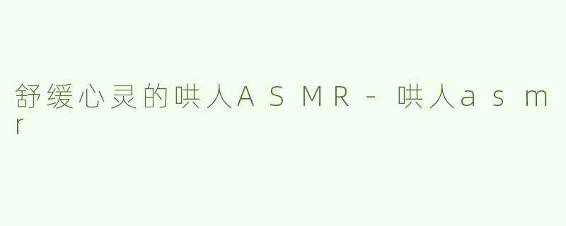 舒缓心灵的哄人ASMR