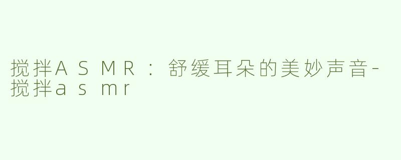 搅拌ASMR：舒缓耳朵的美妙声音