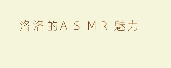  洛洛的ASMR魅力