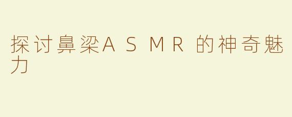 探讨鼻梁ASMR的神奇魅力