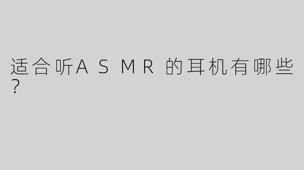 适合听ASMR的耳机有哪些？