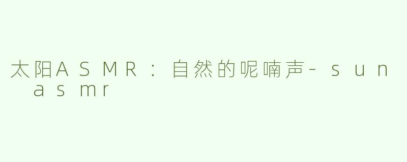 太阳ASMR：自然的呢喃声-sun asmr