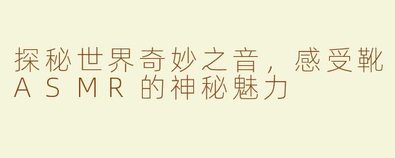 探秘世界奇妙之音，感受靴ASMR的神秘魅力