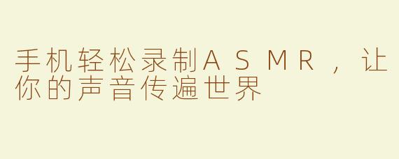 手机轻松录制ASMR，让你的声音传遍世界