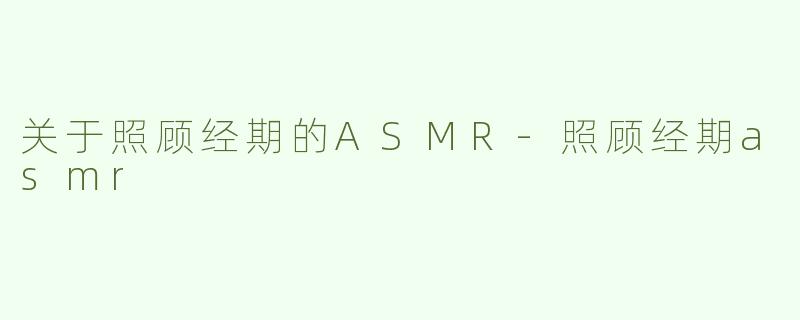 关于照顾经期的ASMR