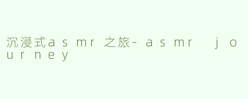 沉浸式asmr之旅