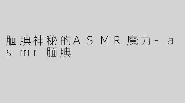 腼腆神秘的ASMR魔力-asmr腼腆