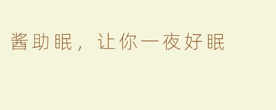 酱助眠，让你一夜好眠